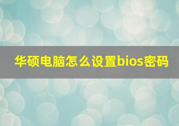 华硕电脑怎么设置bios密码