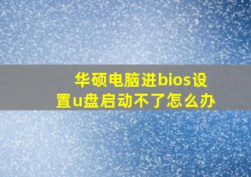 华硕电脑进bios设置u盘启动不了怎么办