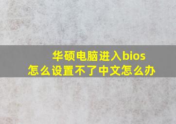 华硕电脑进入bios怎么设置不了中文怎么办