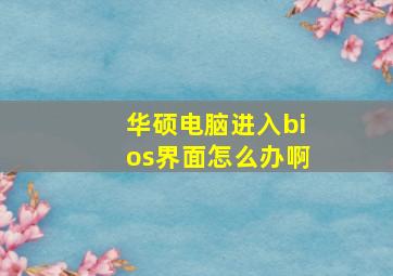 华硕电脑进入bios界面怎么办啊