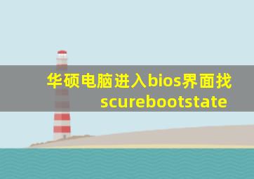 华硕电脑进入bios界面找scurebootstate