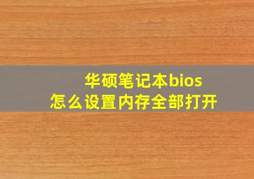 华硕笔记本bios怎么设置内存全部打开