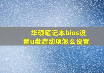 华硕笔记本bios设置u盘启动项怎么设置