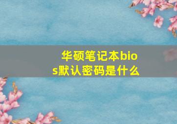 华硕笔记本bios默认密码是什么