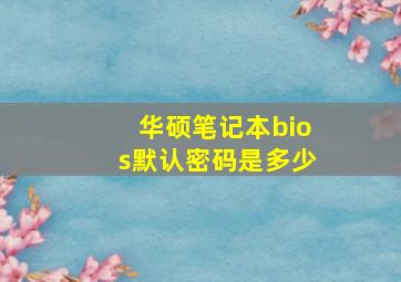 华硕笔记本bios默认密码是多少