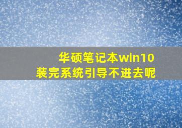 华硕笔记本win10装完系统引导不进去呢