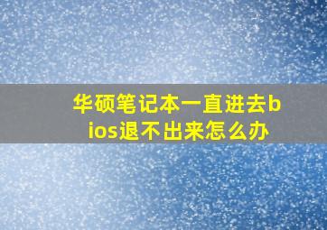 华硕笔记本一直进去bios退不出来怎么办