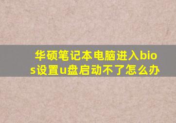 华硕笔记本电脑进入bios设置u盘启动不了怎么办