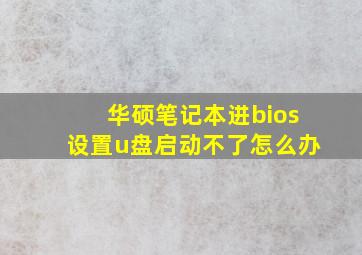 华硕笔记本进bios设置u盘启动不了怎么办