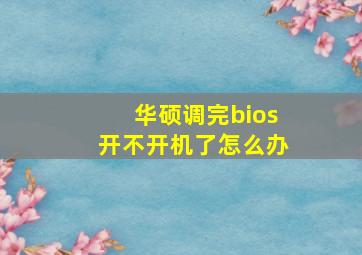 华硕调完bios开不开机了怎么办