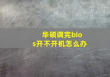 华硕调完bios开不开机怎么办