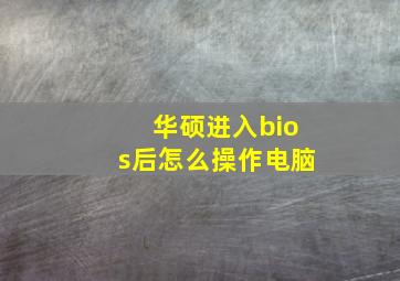 华硕进入bios后怎么操作电脑