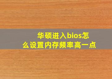 华硕进入bios怎么设置内存频率高一点