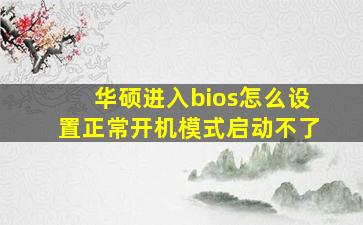 华硕进入bios怎么设置正常开机模式启动不了