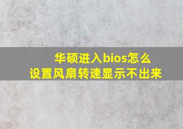 华硕进入bios怎么设置风扇转速显示不出来