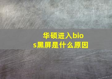 华硕进入bios黑屏是什么原因