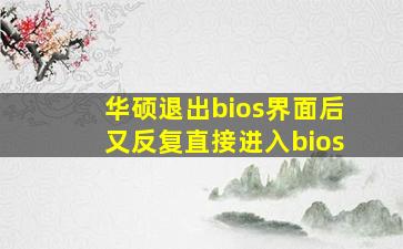 华硕退出bios界面后又反复直接进入bios