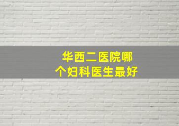 华西二医院哪个妇科医生最好