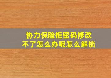 协力保险柜密码修改不了怎么办呢怎么解锁