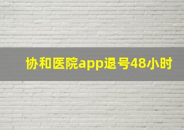 协和医院app退号48小时