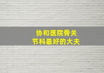 协和医院骨关节科最好的大夫