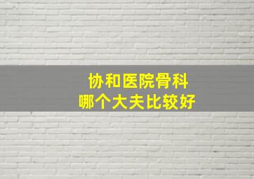 协和医院骨科哪个大夫比较好