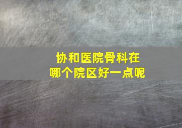 协和医院骨科在哪个院区好一点呢