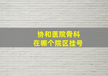 协和医院骨科在哪个院区挂号