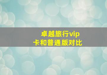 卓越旅行vip卡和普通版对比