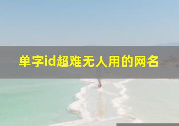 单字id超难无人用的网名