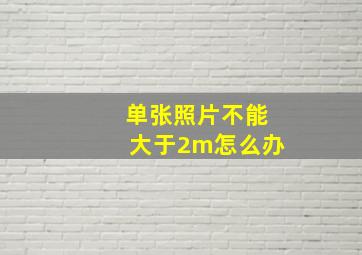 单张照片不能大于2m怎么办