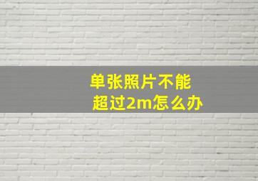 单张照片不能超过2m怎么办