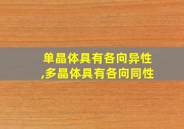 单晶体具有各向异性,多晶体具有各向同性