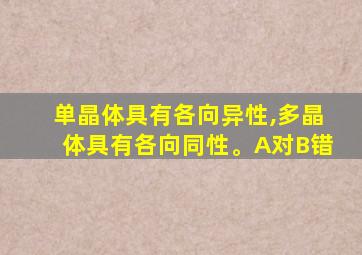 单晶体具有各向异性,多晶体具有各向同性。A对B错