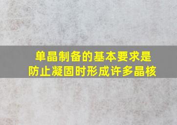 单晶制备的基本要求是防止凝固时形成许多晶核