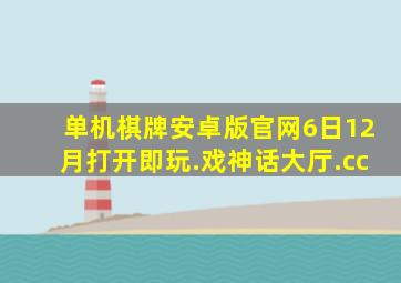 单机棋牌安卓版官网6日12月打开即玩.戏神话大厅.cc