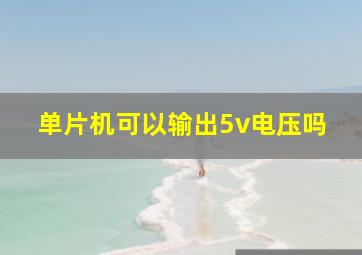 单片机可以输出5v电压吗