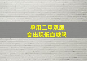 单用二甲双胍会出现低血糖吗