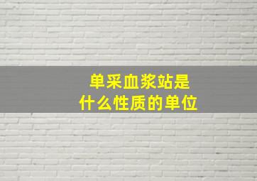 单采血浆站是什么性质的单位