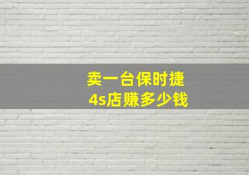 卖一台保时捷4s店赚多少钱