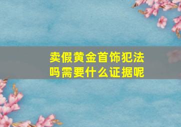 卖假黄金首饰犯法吗需要什么证据呢