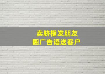 卖脐橙发朋友圈广告语送客户