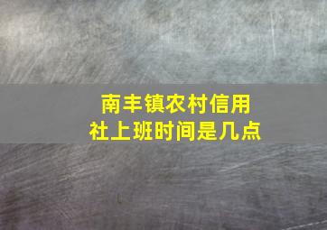 南丰镇农村信用社上班时间是几点