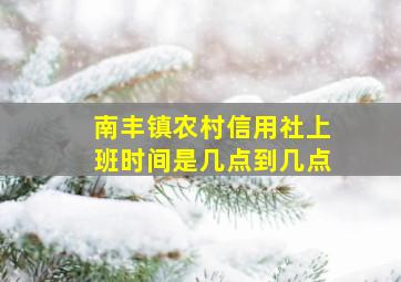 南丰镇农村信用社上班时间是几点到几点