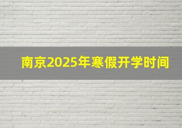 南京2025年寒假开学时间