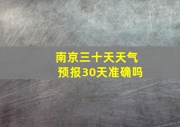 南京三十天天气预报30天准确吗