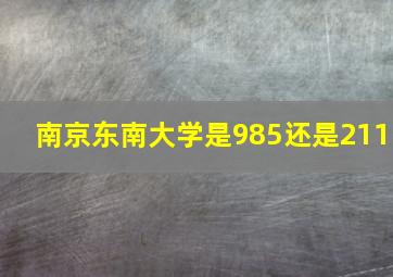 南京东南大学是985还是211