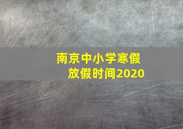 南京中小学寒假放假时间2020