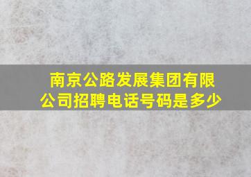 南京公路发展集团有限公司招聘电话号码是多少