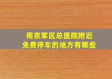 南京军区总医院附近免费停车的地方有哪些